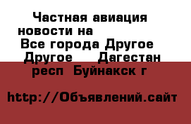 Частная авиация, новости на AirCargoNews - Все города Другое » Другое   . Дагестан респ.,Буйнакск г.